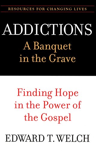 Addictions: A Banquet in the Grave: Finding Hope in the Power of the Gospel (Resources for Changing Lives)