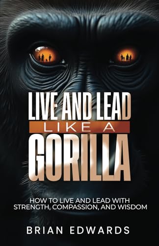 Live and Lead Like a Gorilla: How to live and lead with strength, compassion, and wisdom von Independently published