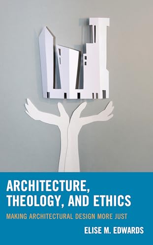 Architecture, Theology, and Ethics: Making Architectural Design More Just von Lexington Books