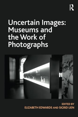 Uncertain Images: Museums and the Work of Photographs