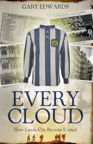 Every Cloud: How Leeds City Became United: The Story of How Leeds City Became Leeds United