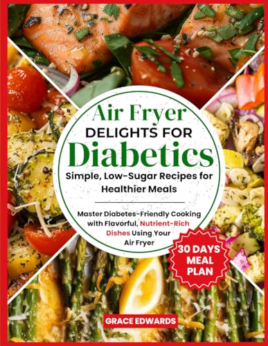 Air Fryer Delights for Diabetics: Simple, Low-Sugar Recipes for Healthier Meals: Master Diabetes-Friendly Cooking with Flavorful, Nutrient-Rich Dishes Using Your Air Fryer von Independently published