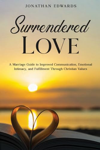 Surrendered Love: A Guide to Improved Communication, Emotional Intimacy, and Fulfillment Through Christian Values von Independently published