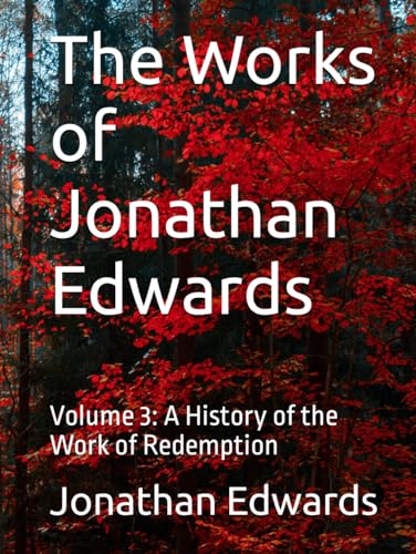 The Works of Jonathan Edwards: Volume 3: A History of the Work of Redemption von Independently published