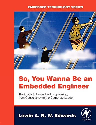 So You Wanna Be an Embedded Engineer: The Guide to Embedded Engineering, From Consultancy to the Corporate Ladder (Embedded Technology)