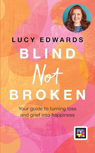 Blind Not Broken: Your guide to turning loss and grief into happiness