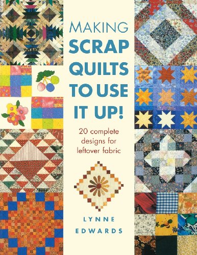 Making Scrap Quilts To Use It Up: 20 Complete Designs for Leftover Fabric