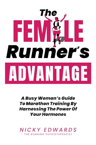 The Female Runner's Advantage: A Busy Woman's Guide to Marathon Training by Harnessing the Power of Your Hormones