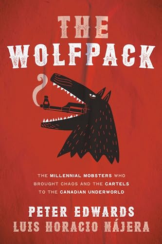 The Wolfpack: The Millennial Mobsters Who Brought Chaos and the Cartels to the Canadian Underworld