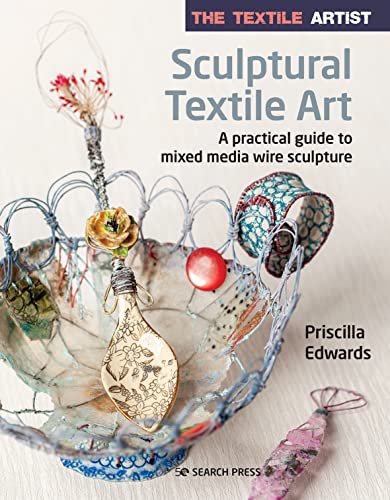 Sculptural Textile Art: A Practical Guide to Mixed Media Wire Sculpture (The Textile Artist)