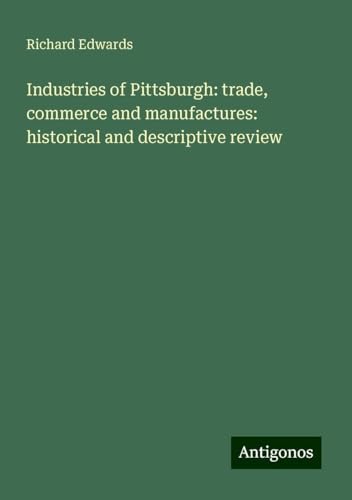 Industries of Pittsburgh: trade, commerce and manufactures: historical and descriptive review von Antigonos Verlag