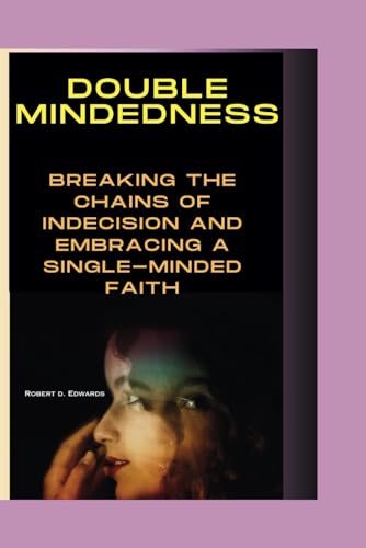 DOUBLE MINDEDNESS: Breaking the Chains of Indecision and Embracing a Single-Minded Faith von Independently published
