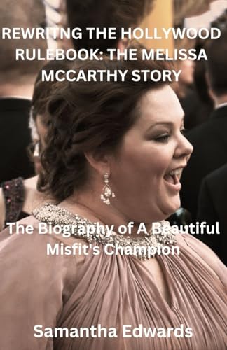 REWRITNG THE HOLLYWOOD RULEBOOK: THE MELISSA MCCARTHY STORY: The Biography of A Beautiful Misfit's Champion von Independently published