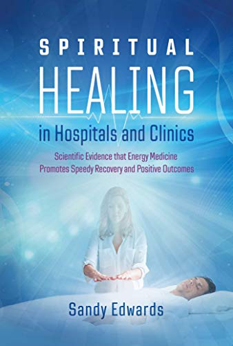Spiritual Healing in Hospitals and Clinics: Scientific Evidence that Energy Medicine Promotes Speedy Recovery and Positive Outcomes von Findhorn Press