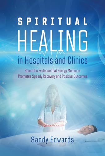 Spiritual Healing in Hospitals and Clinics: Scientific Evidence that Energy Medicine Promotes Speedy Recovery and Positive Outcomes von Findhorn Press