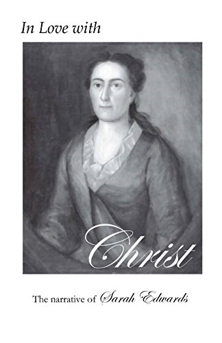 In Love with Christ: The Narrative of Sarah Edwards: Edited and Annotated by Jennifer Adams In Love with Christ: The Narrative of Sarah Edwards: Edited and Annotated by Jennifer Adams