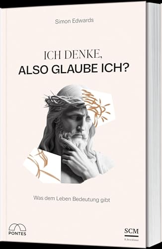 Ich denke, also glaube ich?: Was dem Leben Bedeutung gibt