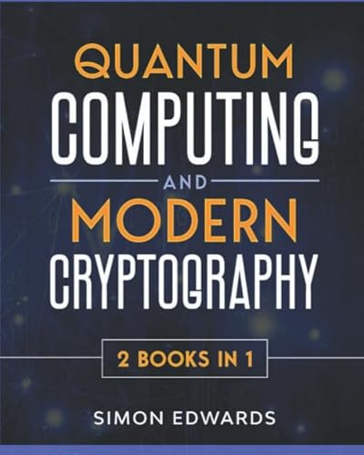 Quantum Computing and Modern Cryptography 2 books in 1: A Complete Guide. Discover History, Features, Developments and Applications of New Quantum Computers and Secrets of Modern Cryptography von Independently published
