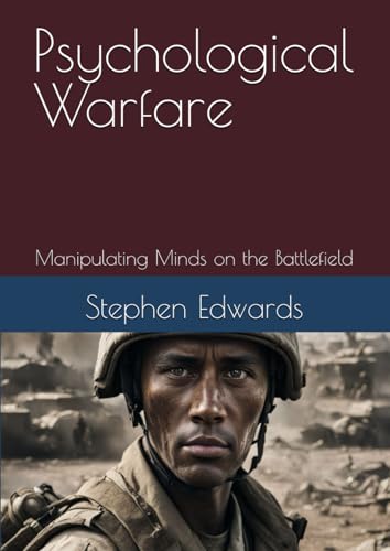 Psychological Warfare: Manipulating Minds on the Battlefield (Combat Psychology: Understanding the Mind in Conflict, Band 4)