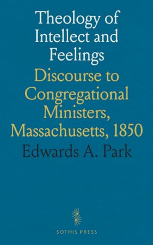 Theology of Intellect and Feelings: Discourse to Congregational Ministers, Massachusetts, 1850 Theology of Intellect and Feelings: Discourse to Congregational Ministers, Massachusetts, 1850 von Sothis Press