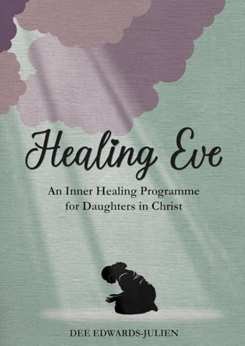 Healing Eve: An Inner Healing Programme for Daughters in Christ von Grosvenor House Publishing Limited