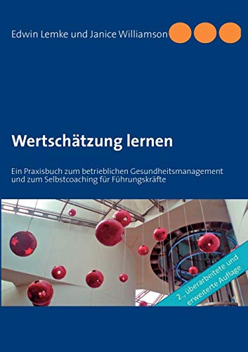 Wertschätzung lernen: Ein Praxisbuch zum betrieblichen Gesundheitsmanagement und zum Selbstcoaching für Führungskräfte