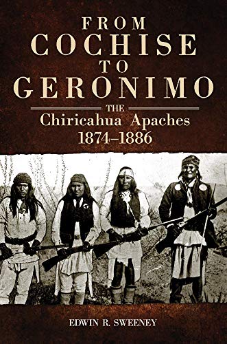From Cochise to Geronimo: The Chiricahua Apaches, 1874-1886 (Civilization of the American Indian Series, Band 268)