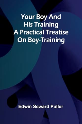 Your boy and his training A practical treatise on boy-training von Alpha Edition