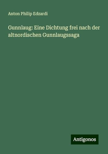 Gunnlaug: Eine Dichtung frei nach der altnordischen Gunnlaugssaga von Antigonos Verlag