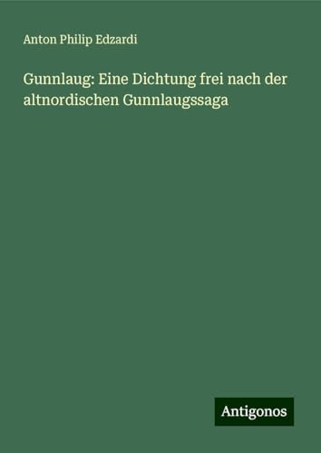 Gunnlaug: Eine Dichtung frei nach der altnordischen Gunnlaugssaga von Antigonos Verlag