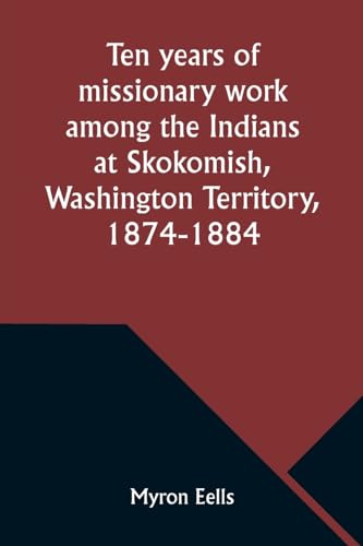 Ten years of missionary work among the Indians at Skokomish, Washington Territory, 1874-1884 von Alpha Edition