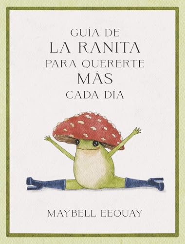 Guía de la Ranita para quererte más cada día: Lecciones De Vida Y Amor Propio/ Affirmations, Self-love and Life Lessons According to the Internet's Beloved Mushroom Frog von Reverté Management International