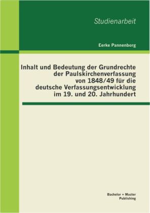Inhalt und Bedeutung der Grundrechte der Paulskirchenverfassung von 1848/49 für die deutsche Verfassungsentwicklung im 19. und 20. Jahrhundert von Bachelor + Master Publishing