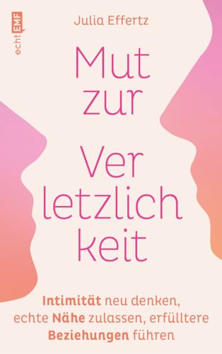 Mut zur Verletzlichkeit: Intimität neu denken, echte Nähe zulassen, erfülltere Beziehungen führen