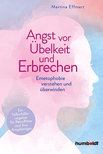 Angst vor Übelkeit und Erbrechen: Emetophobie verstehen und überwinden. Ein Selbsthilferatgeber für Betroffene und ihre Angehörigen. Mit einem Vorwort von TV-Arzt Doc Esser von Humboldt Verlag