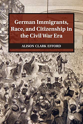 German Immigrants, Race, and Citizenship in the Civil War Era (Publications of the German Historical Institute) von Cambridge University Press