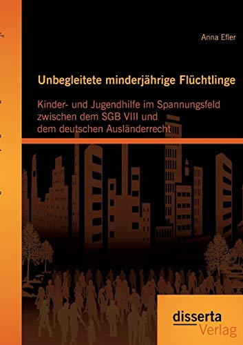 Unbegleitete minderjährige Flüchtlinge: Kinder- und Jugendhilfe im Spannungsfeld zwischen dem Sgb Viii und dem deutschen Ausländerrecht Unbegleitete minderjährige Flüchtlinge: Kinder- und Jugendhilfe im Spannungsfeld zwischen dem Sgb Viii und dem deutschen Ausländerrecht von Disserta Verlag