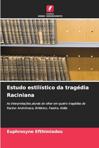 Estudo estilístico da tragédia Raciniana: As interpretações plurais do olhar em quatro tragédias de Racine: Andrómaca, Britânico, Faedra, Atália von Edições Nosso Conhecimento