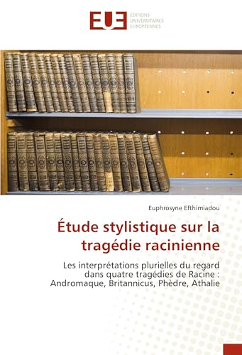 Étude stylistique sur la tragédie racinienne: Les interprétations plurielles du regard dans quatre tragédies de Racine : Andromaque, Britannicus, Phèdre, Athalie von Éditions universitaires européennes