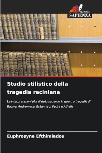 Studio stilistico della tragedia raciniana: Le interpretazioni plurali dello sguardo in quattro tragedie di Racine: Andromaca, Britannico, Fedra e Athalie von Edizioni Sapienza