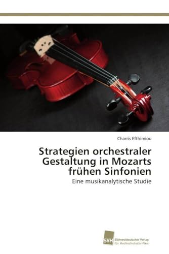 Strategien orchestraler Gestaltung in Mozarts frühen Sinfonien: Eine musikanalytische Studie Strategien orchestraler Gestaltung in Mozarts frühen Sinfonien: Eine musikanalytische Studie von Sudwestdeutscher Verlag Fur Hochschulschriften AG