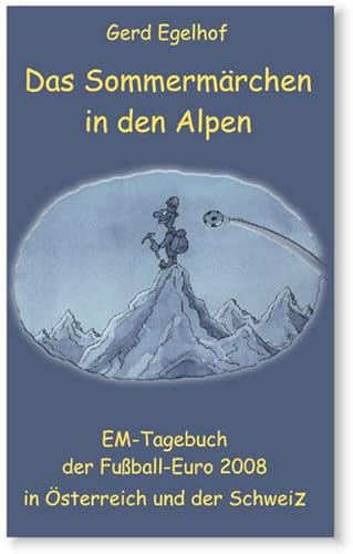 Das Sommermärchen in den Alpen: EM-Tagebuch der Fußball-Euro 2008 in Österreich und der Schweiz