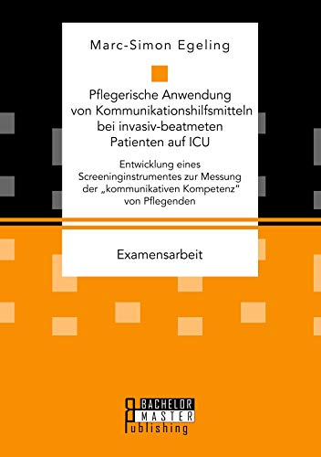 Pflegerische Anwendung von Kommunikationshilfsmitteln bei invasiv-beatmeten Patienten auf ICU. Entwicklung eines Screeninginstrumentes zur Messung der ... von Pflegenden: Staatsexamensarbeit