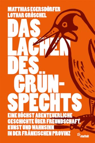 Das Lachen des Grünspechts: Eine höchst abenteuerliche Geschichte über Freundschaft, Kunst und Wahnsinn in der fränkischen Provinz von starfruit publications