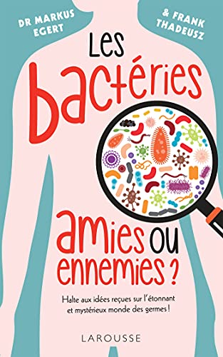 Les bactéries : amies ou ennemies ?: Halte aux idées reçues sur l étonnant et mystérieux monde des germes !