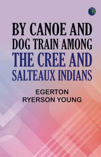 By Canoe and Dog Train Among The Cree and Salteaux Indians von Zinc Read