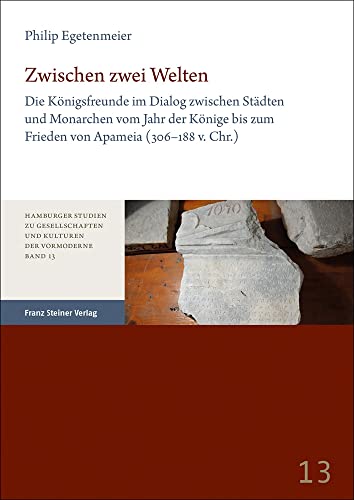 Zwischen zwei Welten: Die Königsfreunde im Dialog zwischen Städten und Monarchen vom Jahr der Könige bis zum Frieden von Apameia (306–188 v. Chr.) ... Gesellschaften und Kulturen der Vormoderne)