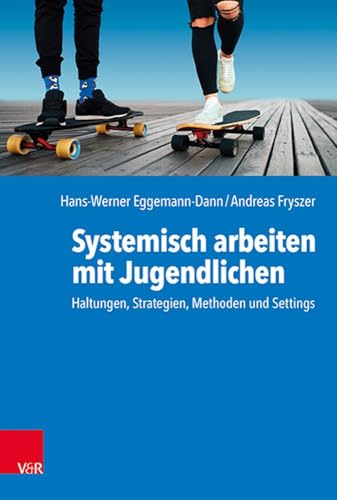 Systemisch arbeiten mit Jugendlichen: Haltungen, Strategien, Methoden und Settings