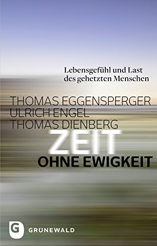 Zeit ohne Ewigkeit: Lebensgefühl und Last des gehetzten Menschen: Lebensgefuhl Und Last Des Gehetzten Menschen