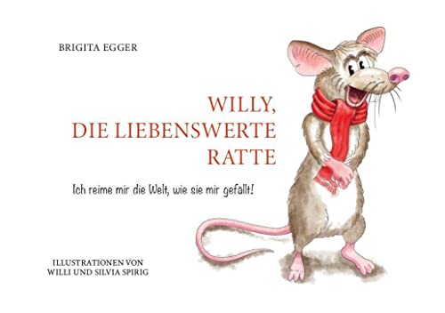 Willy, die liebenswerte Ratte: Ich reime mir die Welt, wie Sie mir gefällt Willy, die liebenswerte Ratte: Ich reime mir die Welt, wie Sie mir gefällt
